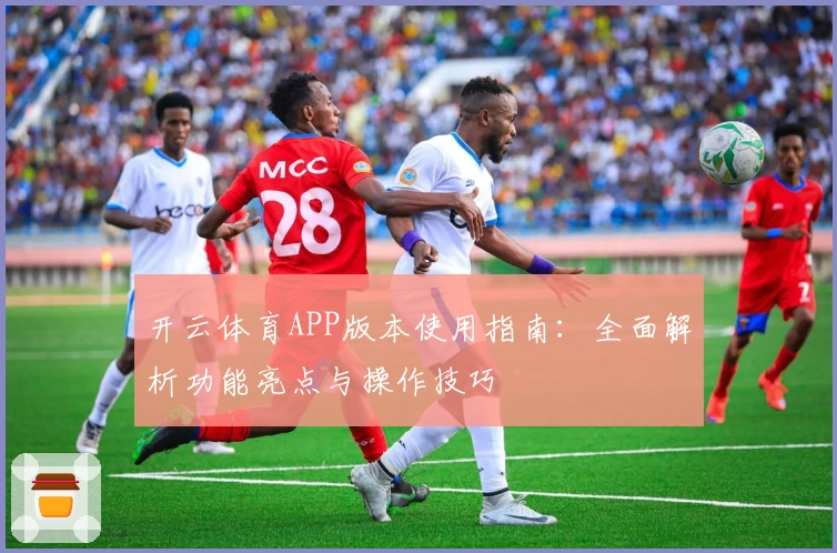开云体育APP版本使用指南：全面解析功能亮点与操作技巧