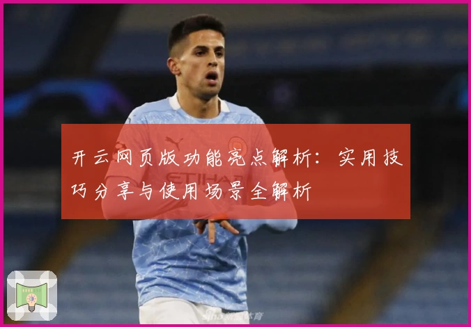 开云网页版功能亮点解析：实用技巧分享与使用场景全解析