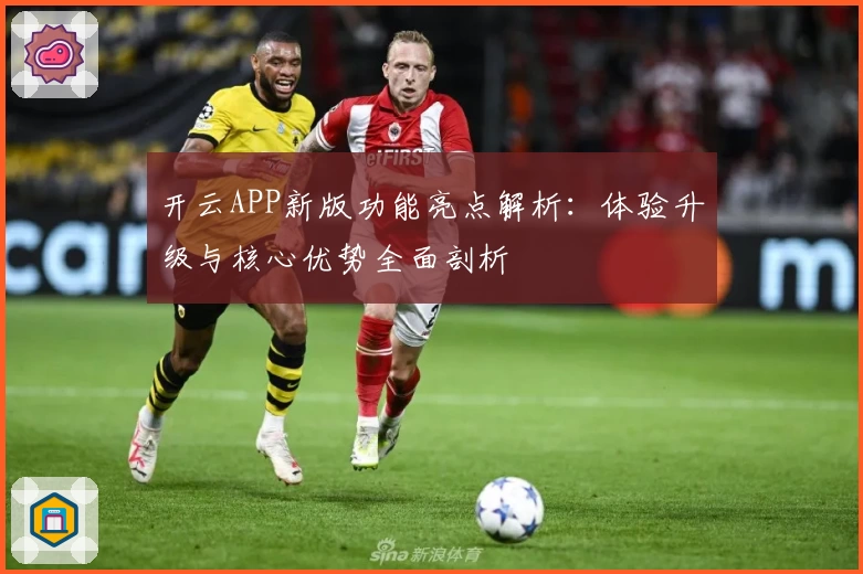 开云APP新版功能亮点解析：体验升级与核心优势全面剖析