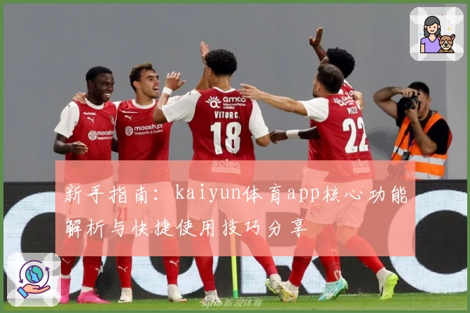 新手指南：kaiyun体育app核心功能解析与快捷使用技巧分享