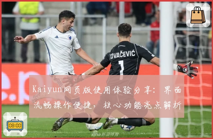Kaiyun网页版使用体验分享：界面流畅操作便捷，核心功能亮点解析