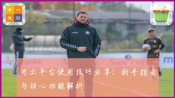 开云平台使用技巧分享：新手指南与核心功能解析