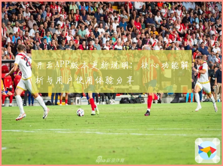开云APP版本更新说明：核心功能解析与用户使用体验分享