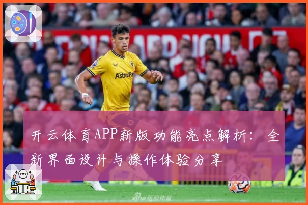 开云体育APP新版功能亮点解析：全新界面设计与操作体验分享
