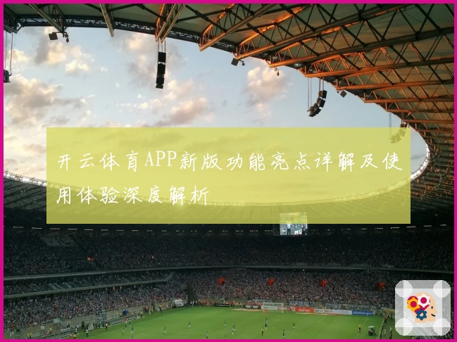 开云体育APP新版功能亮点详解及使用体验深度解析
