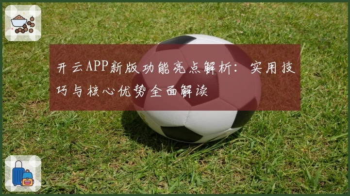 开云APP新版功能亮点解析：实用技巧与核心优势全面解读