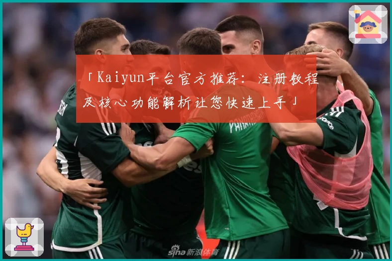 「Kaiyun平台官方推荐：注册教程及核心功能解析让您快速上手」
