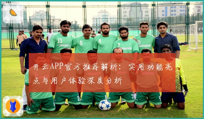 开云APP官方推荐解析：实用功能亮点与用户体验深度分析