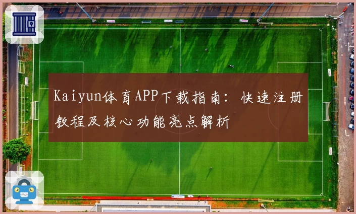 Kaiyun体育APP下载指南：快速注册教程及核心功能亮点解析