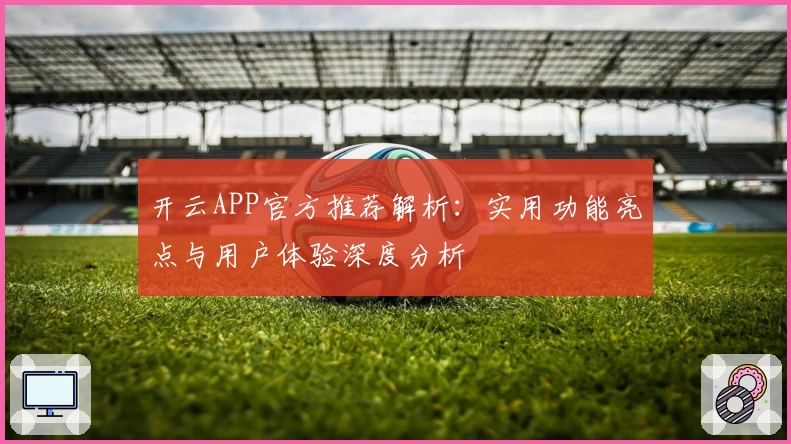 开云APP官方推荐解析：实用功能亮点与用户体验深度分析